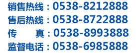 銷售熱線：0538-8212888  售后熱線：0538-8722888
傳       真：0538-8993888  監(jiān)督電話：0538-6985888
